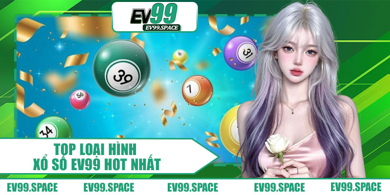 Top Loại Hình Xổ Số EV99 Hot Nhất