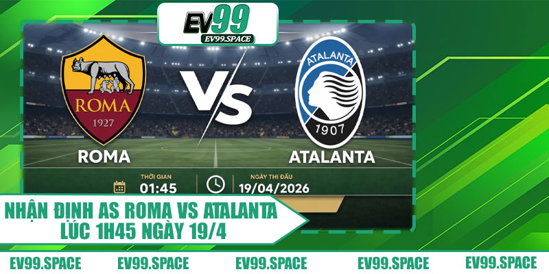 Nhận định AS Roma vs Atalanta lúc 1h45 ngày 19/4